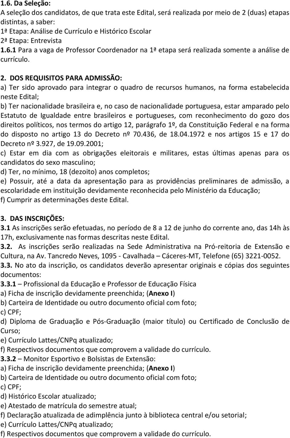 DOS REQUISITOS PARA ADMISSÃO: a) Ter sido aprovado para integrar o quadro de recursos humanos, na forma estabelecida neste Edital; b) Ter nacionalidade brasileira e, no caso de nacionalidade