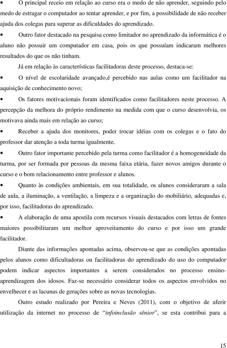 Outro fator destacado na pesquisa como limitador no aprendizado da informática é o aluno não possuir um computador em casa, pois os que possuíam indicaram melhores resultados do que os não tinham.