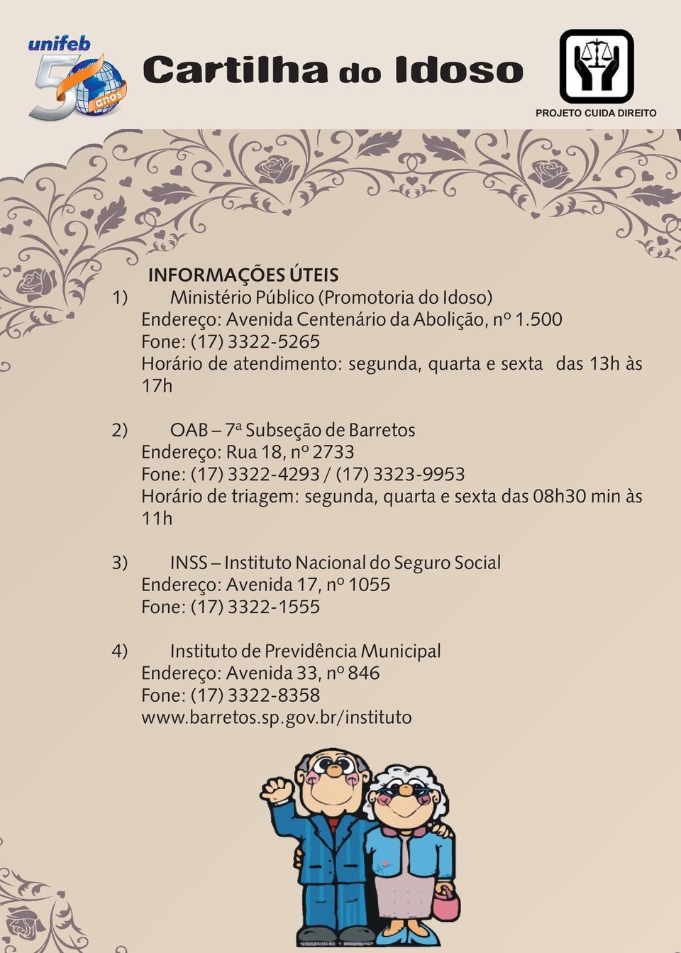 2733 Fone: (17) 3322-4293 / (17) 3323-9953 Horário de triagem: segunda, quarta e sexta das 08h30 min às 11h 3) INSS Instituto Nacional do