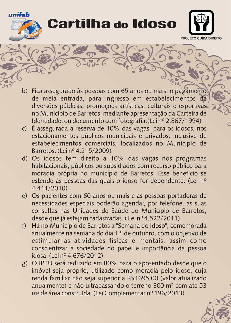 867/1994) c) É assegurada a reserva de 10% das vagas, para os idosos, nos estacionamentos públicos municipais e privados, inclusive de estabelecimentos comerciais, localizados no Município de