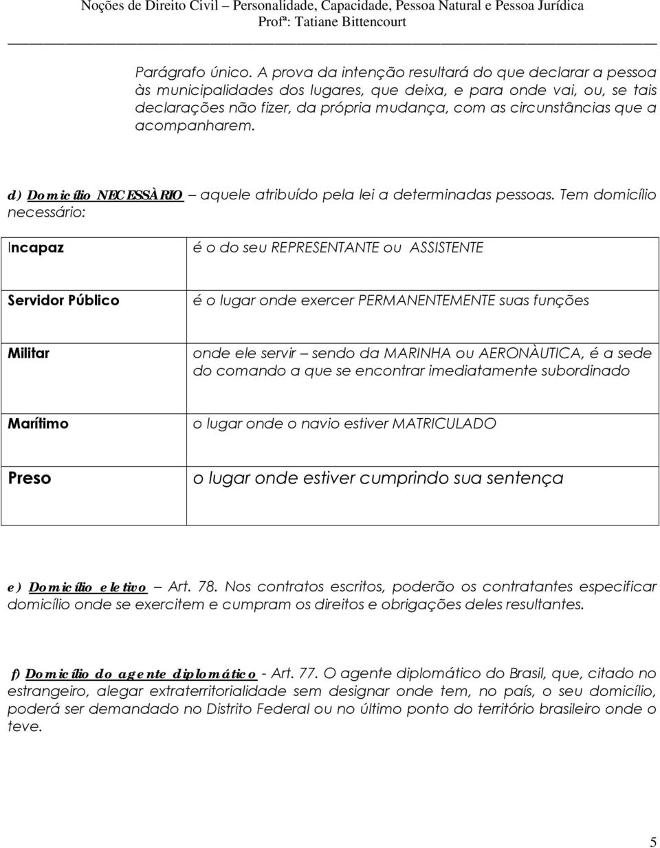 acompanharem. d) Domicílio NECESSÀRIO aquele atribuído pela lei a determinadas pessoas.