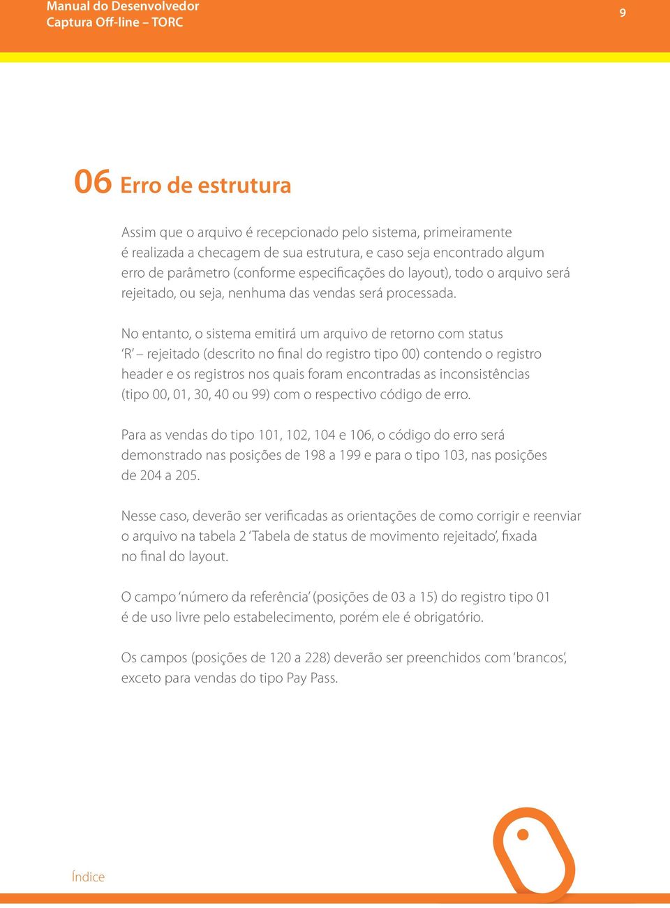 No entanto, o sistema emitirá um arquivo de retorno com status R rejeitado (descrito no final do registro tipo 00) contendo o registro header e os registros nos quais foram encontradas as