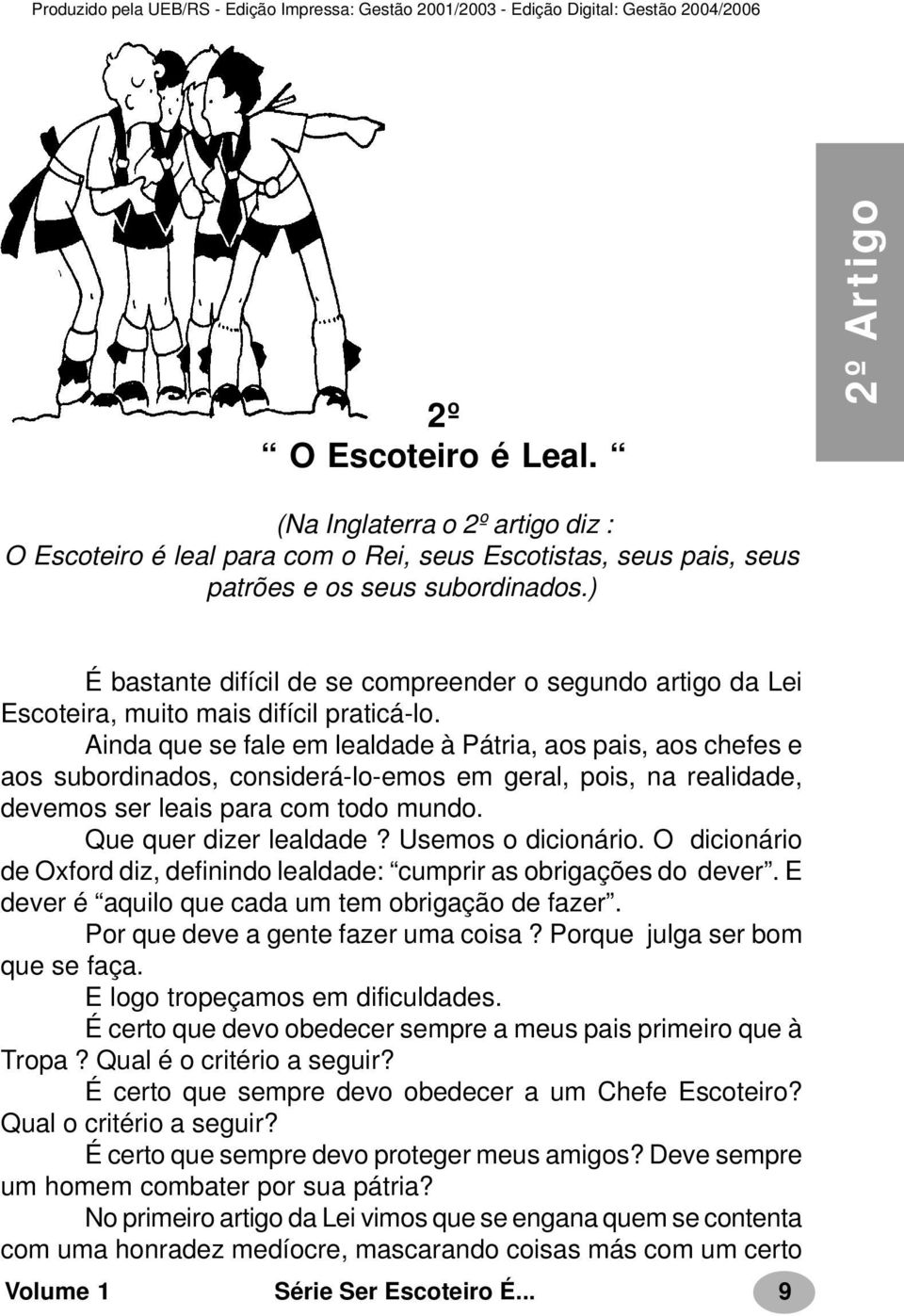 Ainda que se fale em lealdade à Pátria, aos pais, aos chefes e aos subordinados, considerá-lo-emos em geral, pois, na realidade, devemos ser leais para com todo mundo. Que quer dizer lealdade?