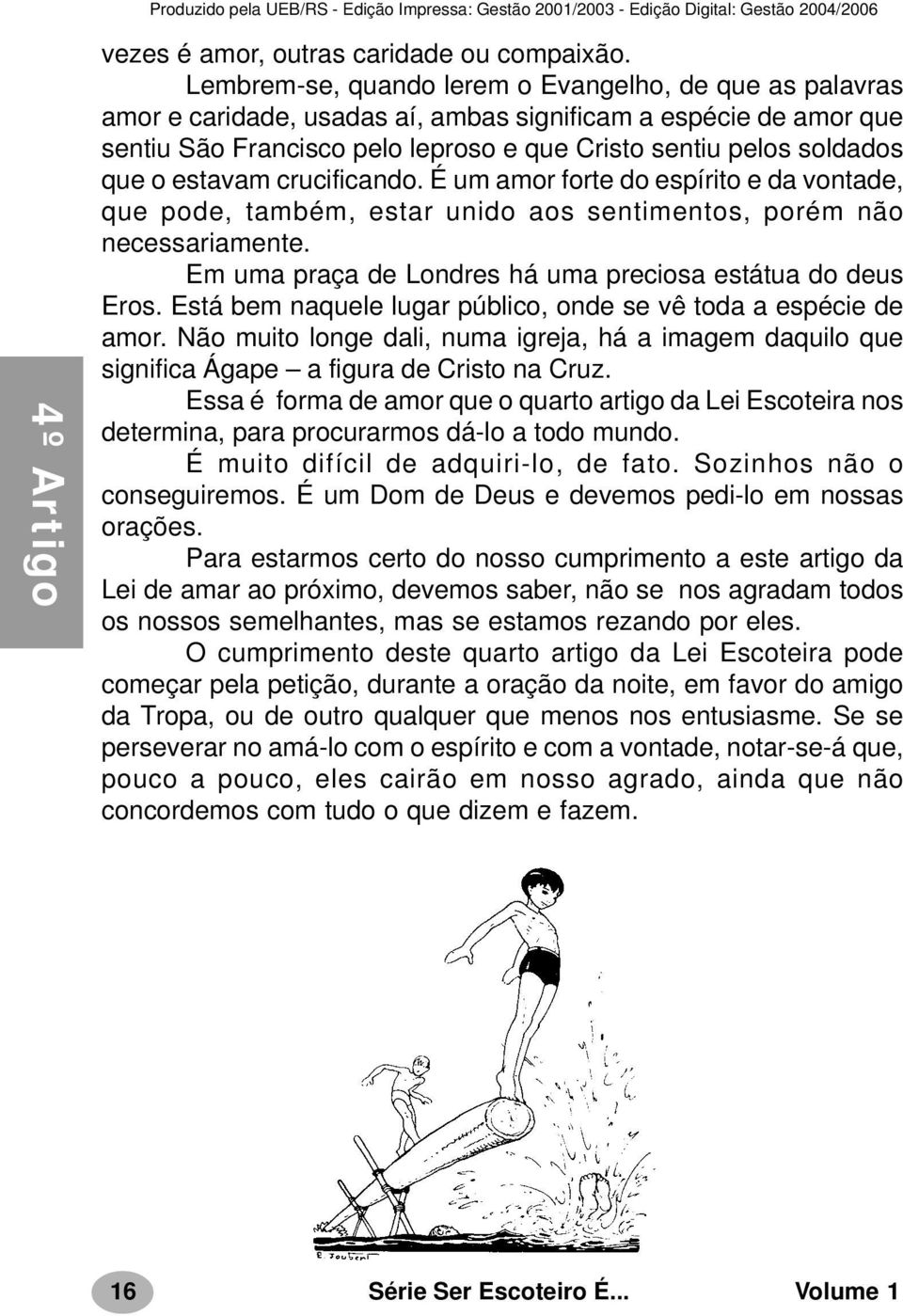 estavam crucificando. É um amor forte do espírito e da vontade, que pode, também, estar unido aos sentimentos, porém não necessariamente. Em uma praça de Londres há uma preciosa estátua do deus Eros.