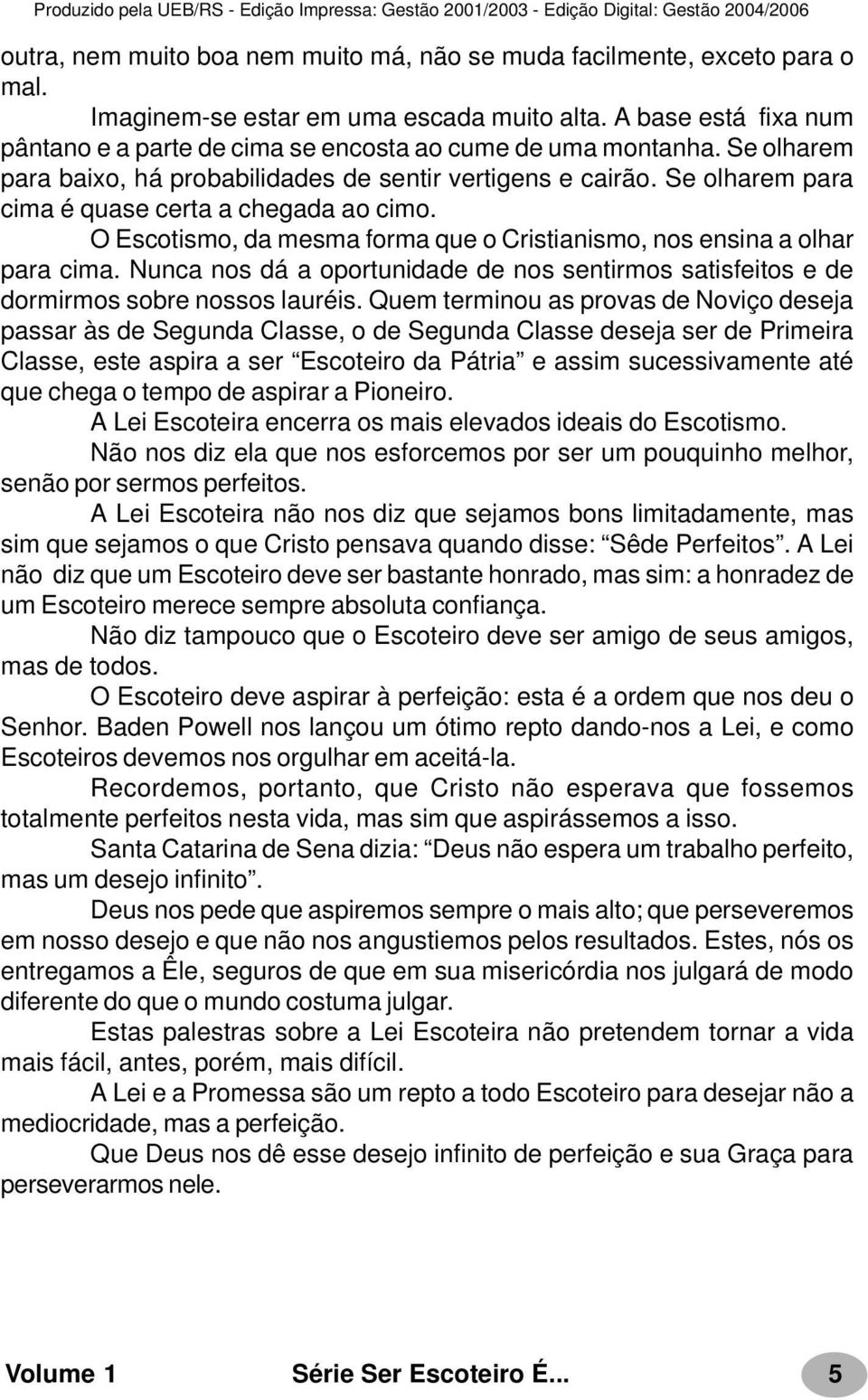 Se olharem para cima é quase certa a chegada ao cimo. O Escotismo, da mesma forma que o Cristianismo, nos ensina a olhar para cima.