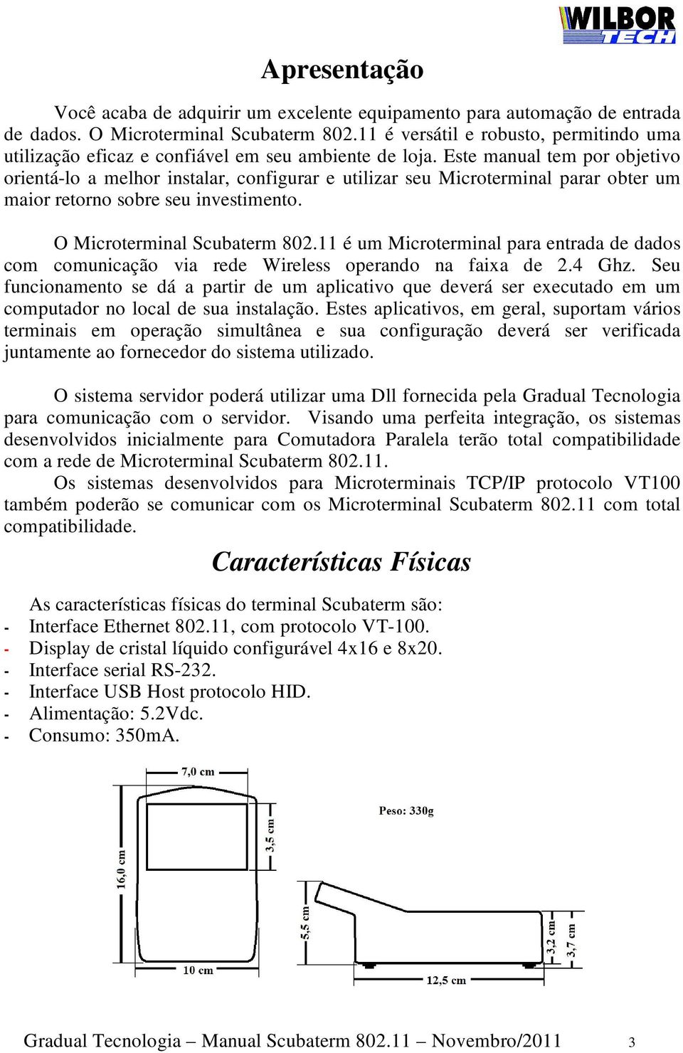 Este manual tem por objetivo orientá-lo a melhor instalar, configurar e utilizar seu Microterminal parar obter um maior retorno sobre seu investimento. O Microterminal Scubaterm 802.