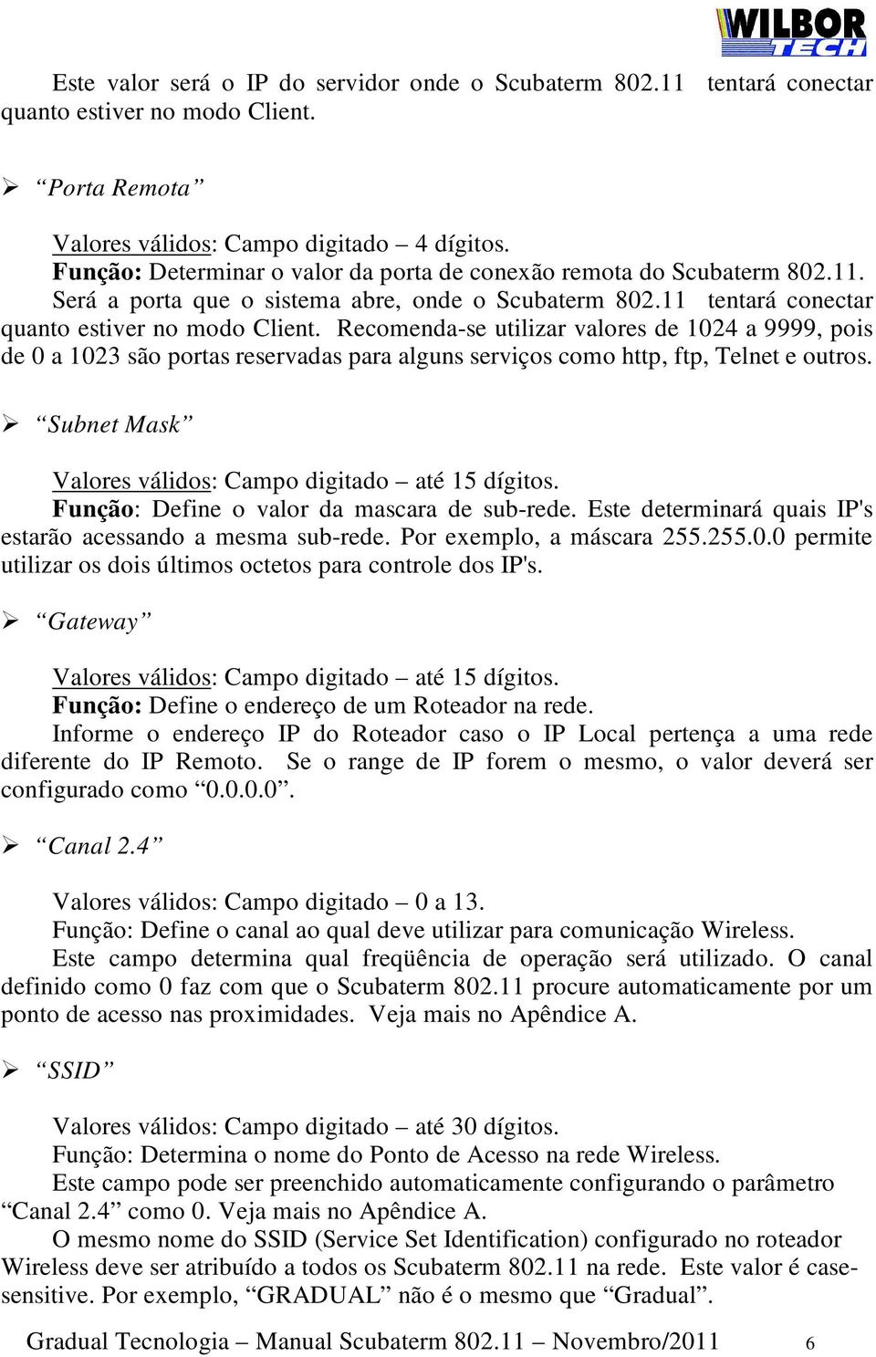 Recomenda-se utilizar valores de 1024 a 9999, pois de 0 a 1023 são portas reservadas para alguns serviços como http, ftp, Telnet e outros. Subnet Mask Valores válidos: Campo digitado até 15 dígitos.