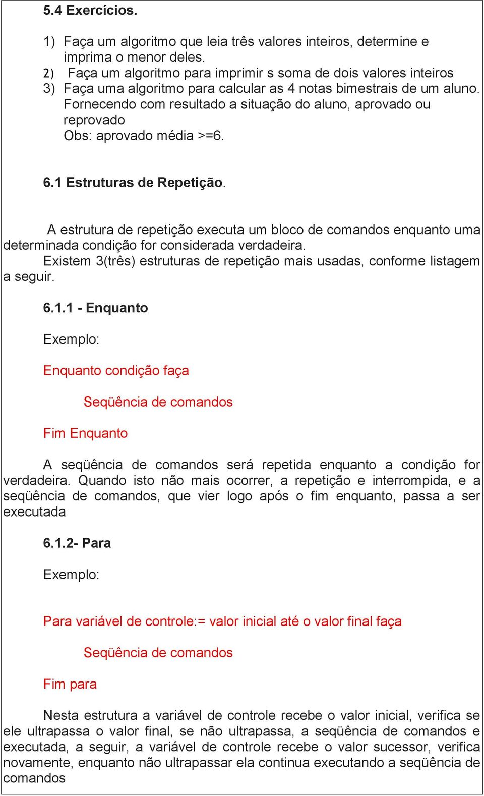 Fornecendo com resultado a situação do aluno, aprovado ou reprovado Obs: aprovado média >=6. 6.1 Estruturas de Repetição.