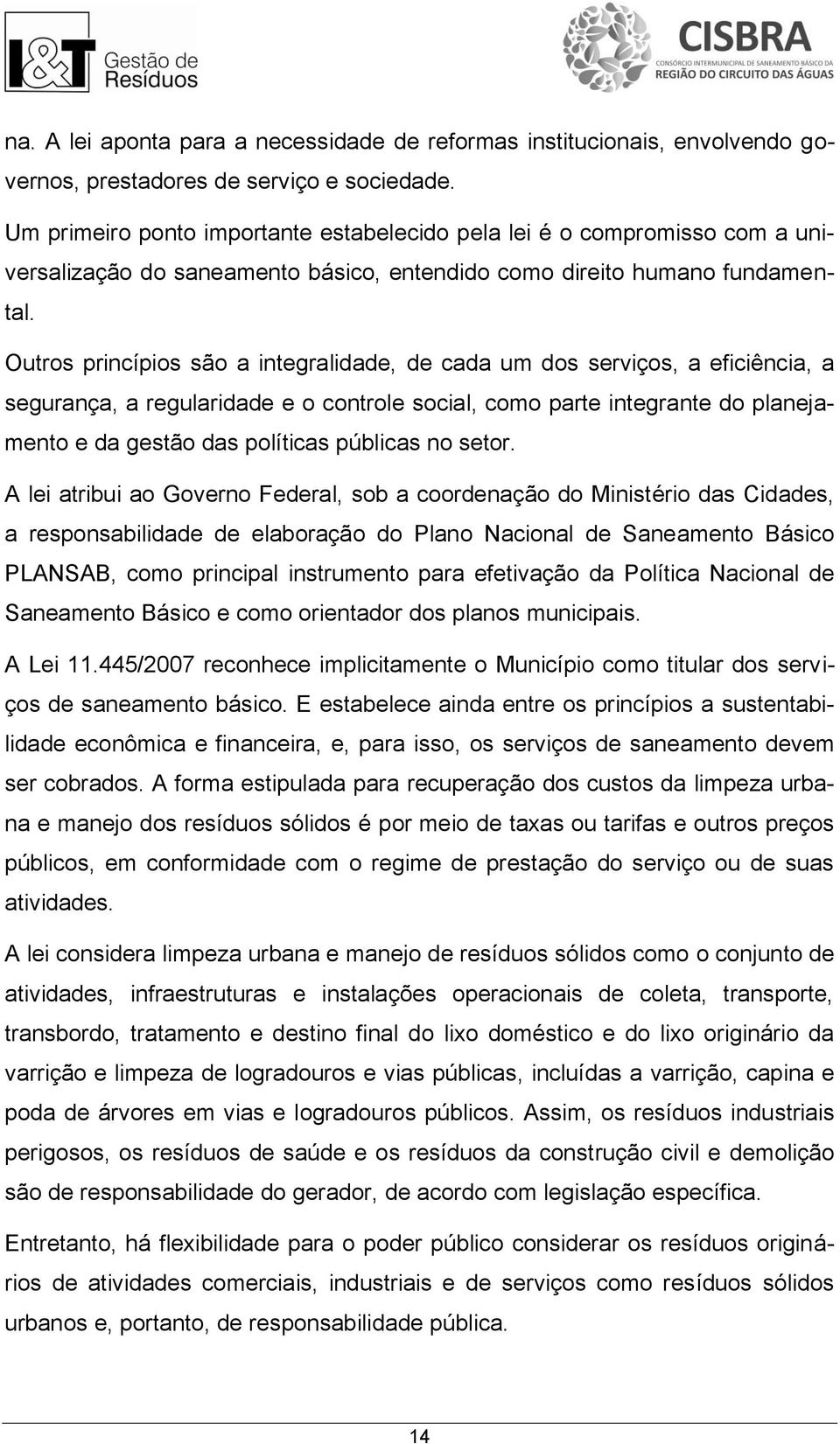 Outros princípios são a integralidade, de cada um dos serviços, a eficiência, a segurança, a regularidade e o controle social, como parte integrante do planejamento e da gestão das políticas públicas