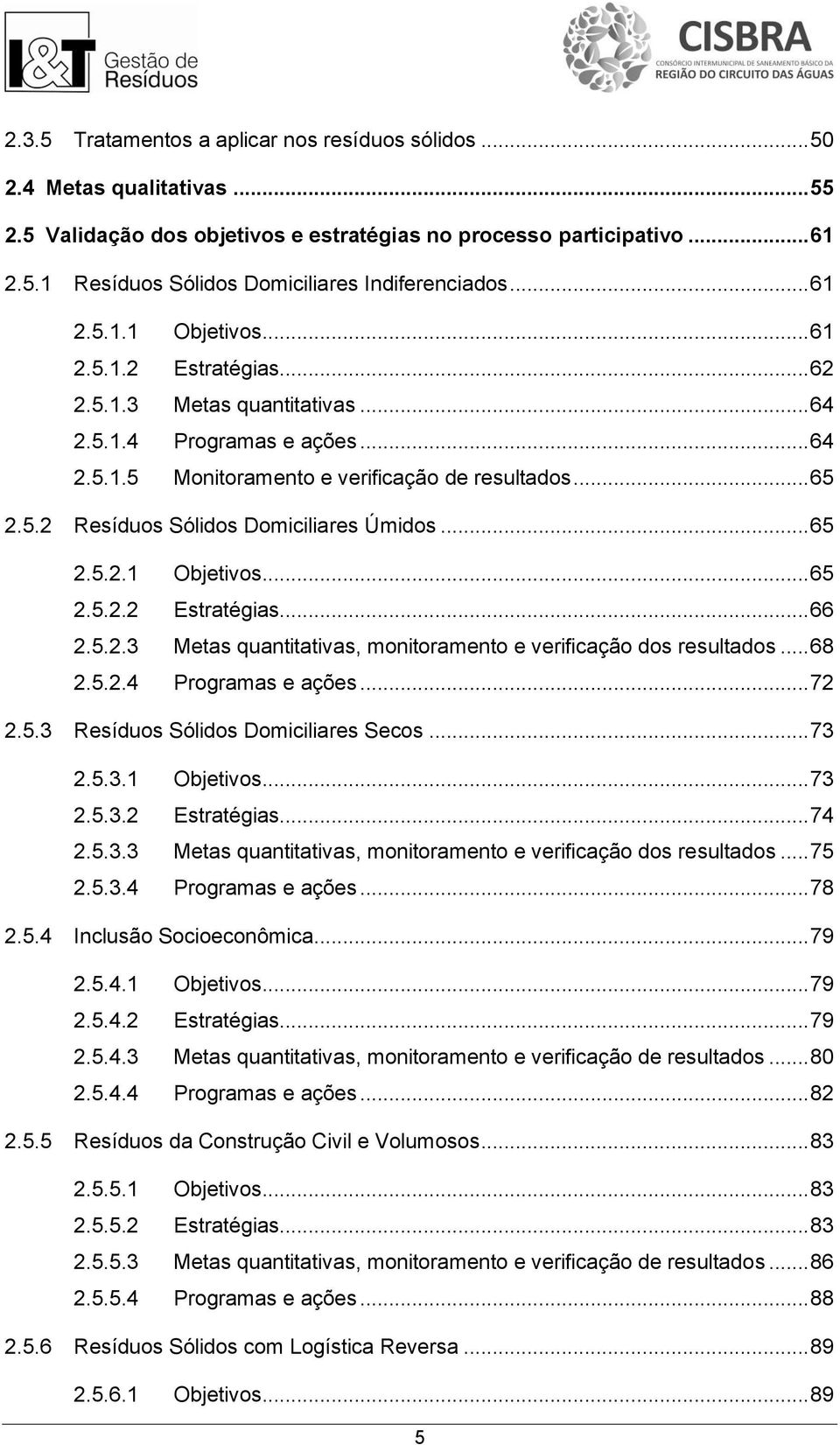 .. 65 2.5.2.1 Objetivos... 65 2.5.2.2 Estratégias... 66 2.5.2.3 Metas quantitativas, monitoramento e verificação dos resultados... 68 2.5.2.4 Programas e ações... 72 2.5.3 Resíduos Sólidos Domiciliares Secos.