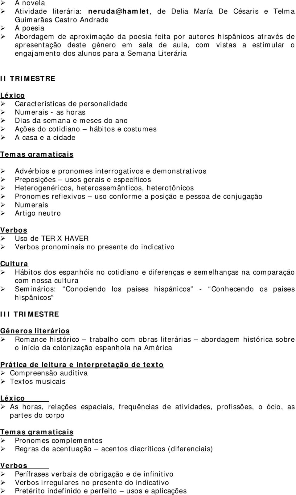 do ano Ações do cotidiano hábitos e costumes A casa e a cidade Temas gramaticais Advérbios e pronomes interrogativos e demonstrativos Preposições usos gerais e específicos Heterogenéricos,