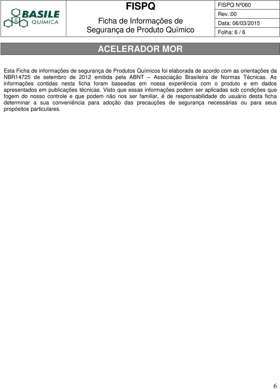 As informações contidas nesta ficha foram baseadas em nossa experiência com o produto e em dados apresentados em publicações técnicas.