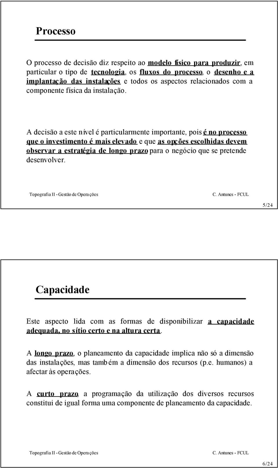 A decisão a este nível é particularmente importante, pois é no processo que o investimento é mais elevado e que as opções escolhidas devem observar a estratégia de longo prazo para o negócio que se