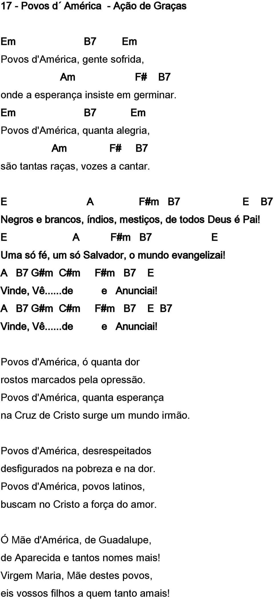 E A F#m B7 E Uma só fé, um só Salvador, o mundo evangelizai! A B7 G#m C#m F#m B7 E Vinde, Vê...de e Anunciai! A B7 G#m C#m F#m B7 E B7 Vinde, Vê...de e Anunciai! Povos d'américa, ó quanta dor rostos marcados pela opressão.