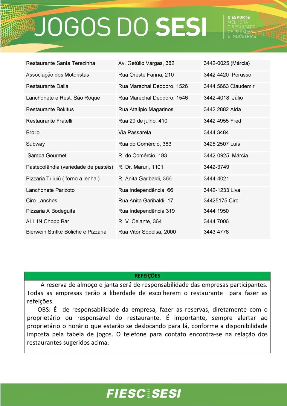 São Roque Rua Marechal Deodoro, 1546 3442-4018 Júlio Restaurante Bokitus Rua Atalípio Magarinos 3442 2882 Alda Restaurante Fratelli Rua 29 de julho, 410 3442 4955 Fred Brollo Via Passarela 3444 3484