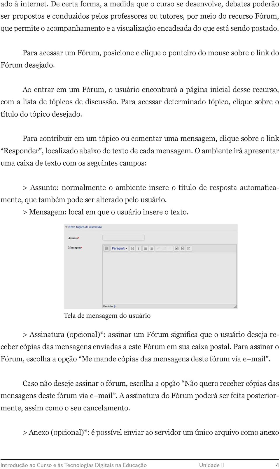 encadeada do que está sendo postado. Para acessar um Fórum, posicione e clique o ponteiro do mouse sobre o link do Fórum desejado.