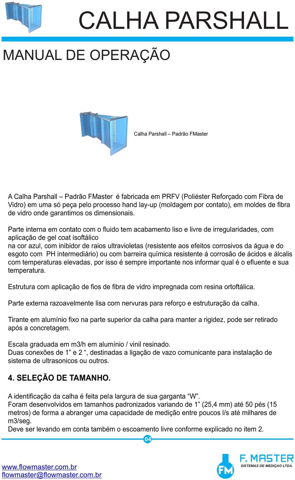 Parte interna em contato com o fluido tem acabamento liso e livre de irregularidades, com aplicação de gel coat isoftálico na cor azul, com inibidor de raios ultravioletas (resistente aos efeitos