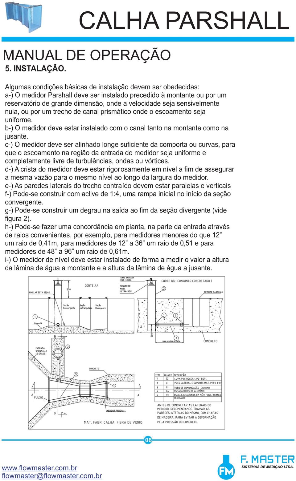 sensivelmente nula, ou por um trecho de canal prismático onde o escoamento seja uniforme. b-) O medidor deve estar instalado com o canal tanto na montante como na jusante.