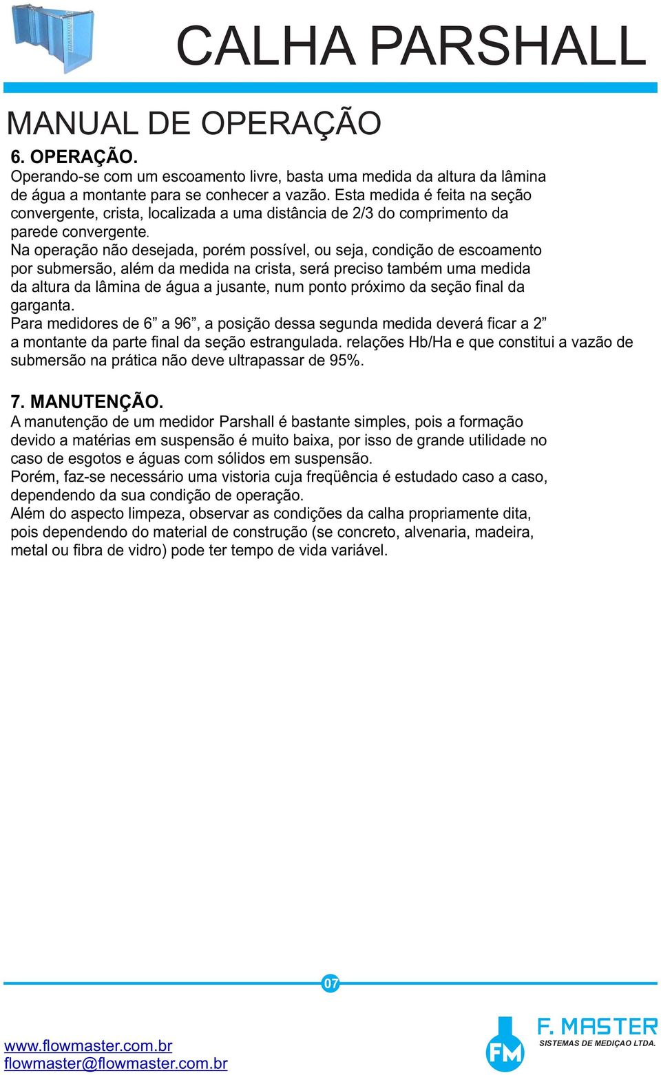 Na operação não desejada, porém possível, ou seja, condição de escoamento por submersão, além da medida na crista, será preciso também uma medida da altura da lâmina de água a jusante, num ponto