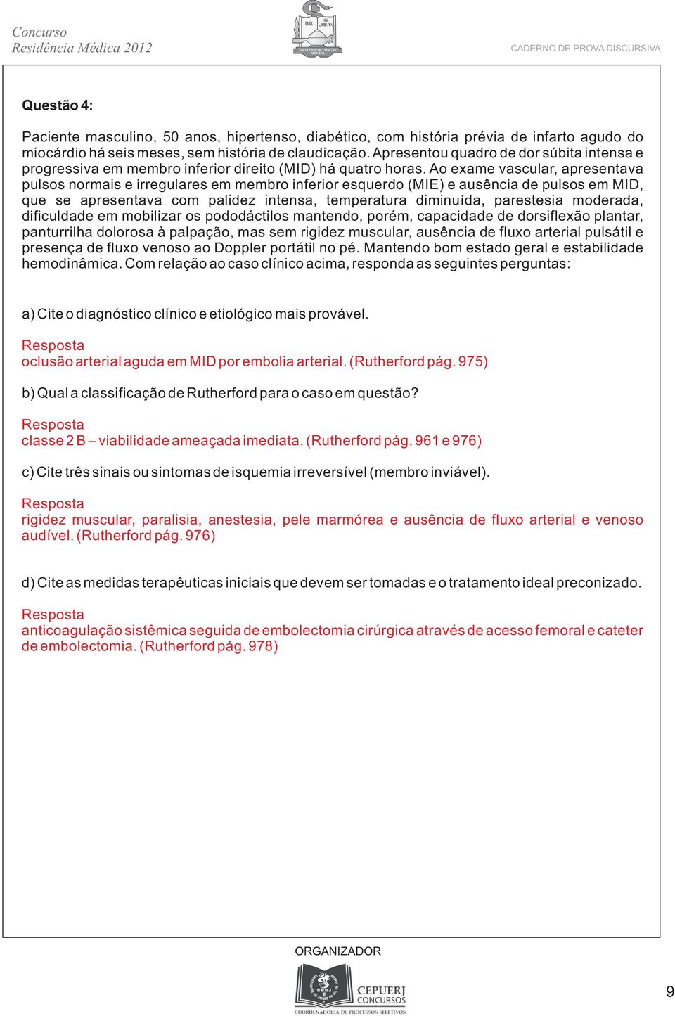 Ao exame vascular, apresentava pulsos normais e irregulares em membro inferior esquerdo (MIE) e ausência de pulsos em MID, que se apresentava com palidez intensa, temperatura diminuída, parestesia