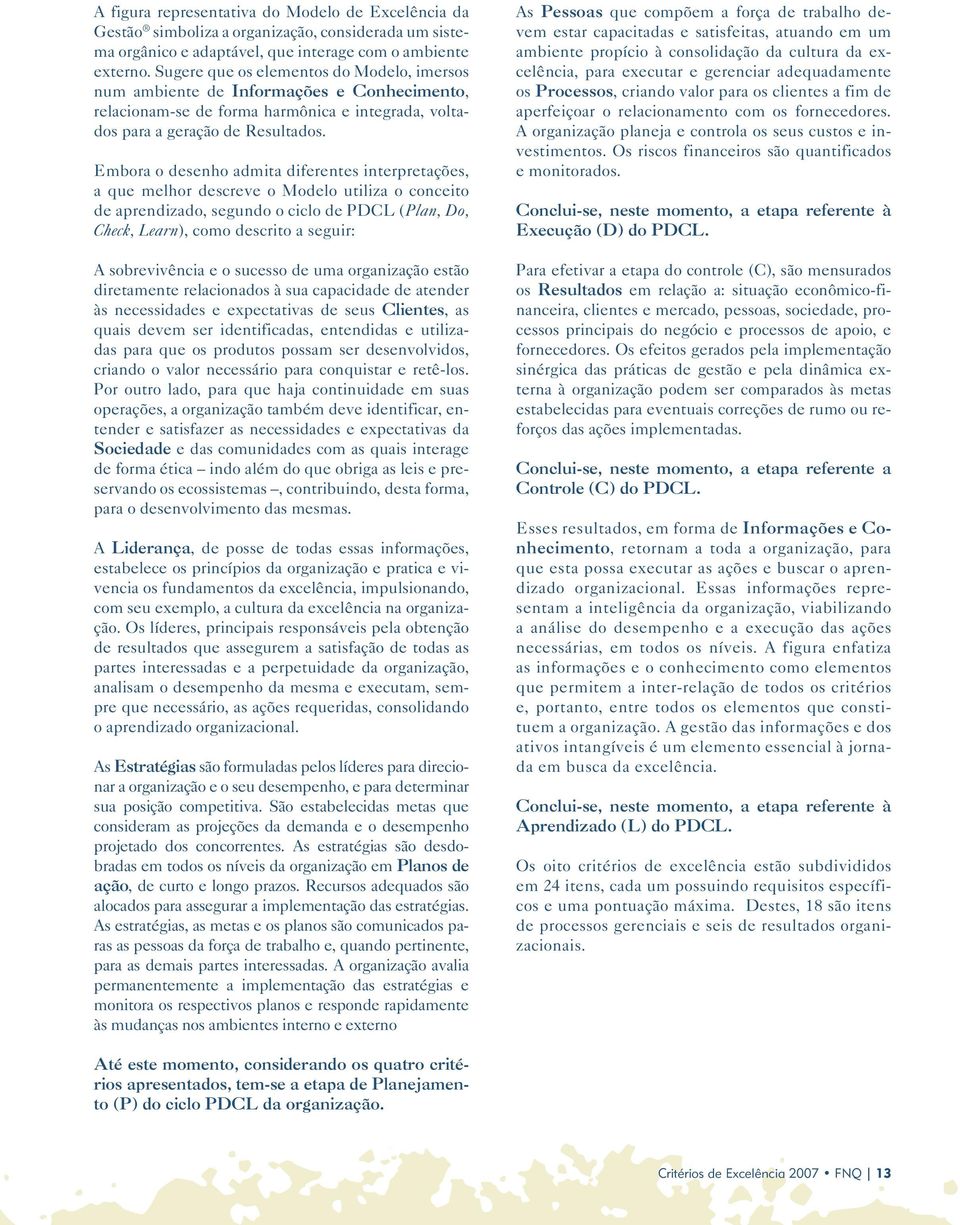 Embora o desenho admita diferentes interpretações, a que melhor descreve o Modelo utiliza o conceito de aprendizado, segundo o ciclo de PDCL (Plan, Do, Check, Learn), como descrito a seguir: A