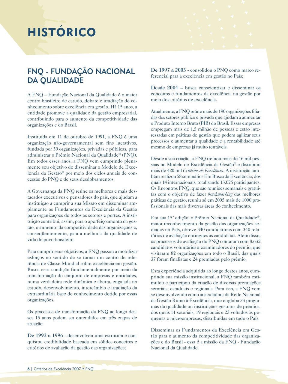 Instituída em 11 de outubro de 1991, a FNQ é uma organização não-governamental sem fins lucrativos, fundada por 39 organizações, privadas e públicas, para administrar o Prêmio Nacional da Qualidade