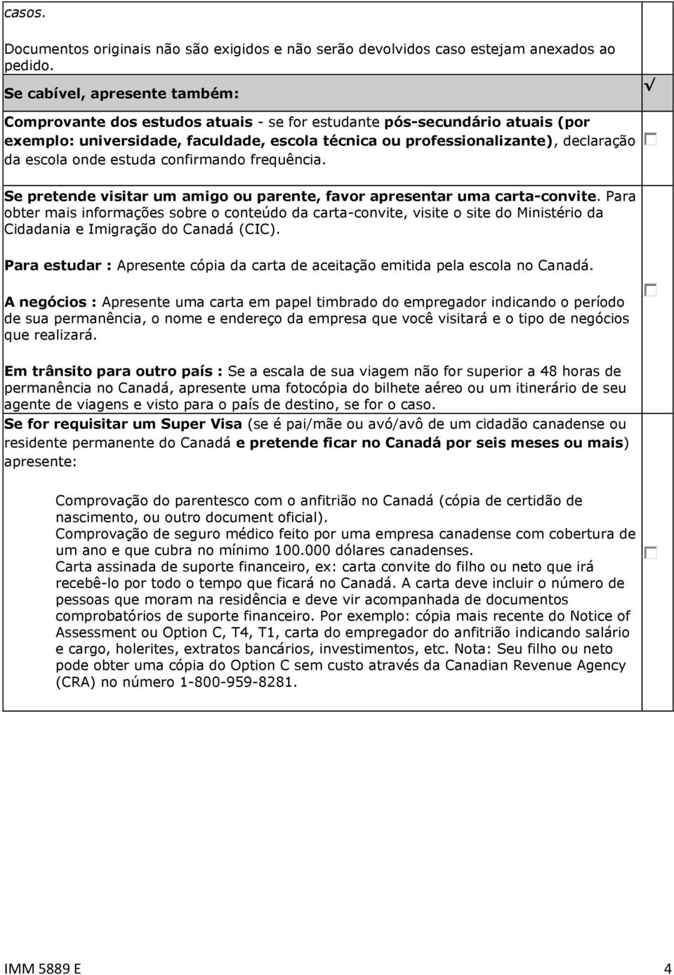 escola onde estuda confirmando frequência. Se pretende visitar um amigo ou parente, favor apresentar uma carta-convite.