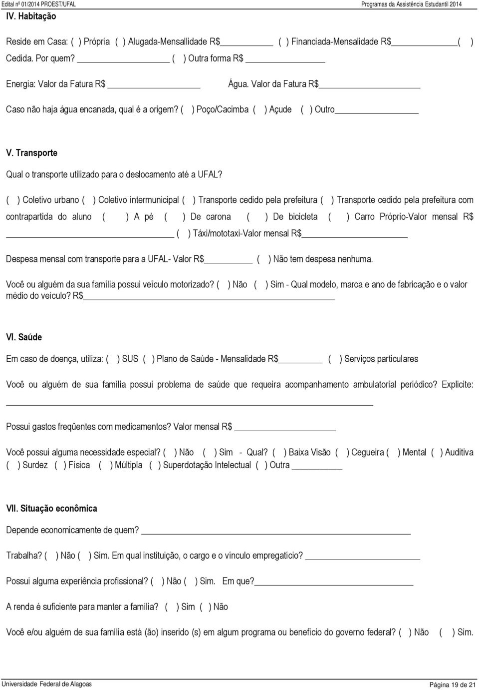 ( ) Coletivo urbano ( ) Coletivo intermunicipal ( ) Transporte cedido pela prefeitura ( ) Transporte cedido pela prefeitura com contrapartida do aluno ( ) A pé ( ) De carona ( ) De bicicleta ( )