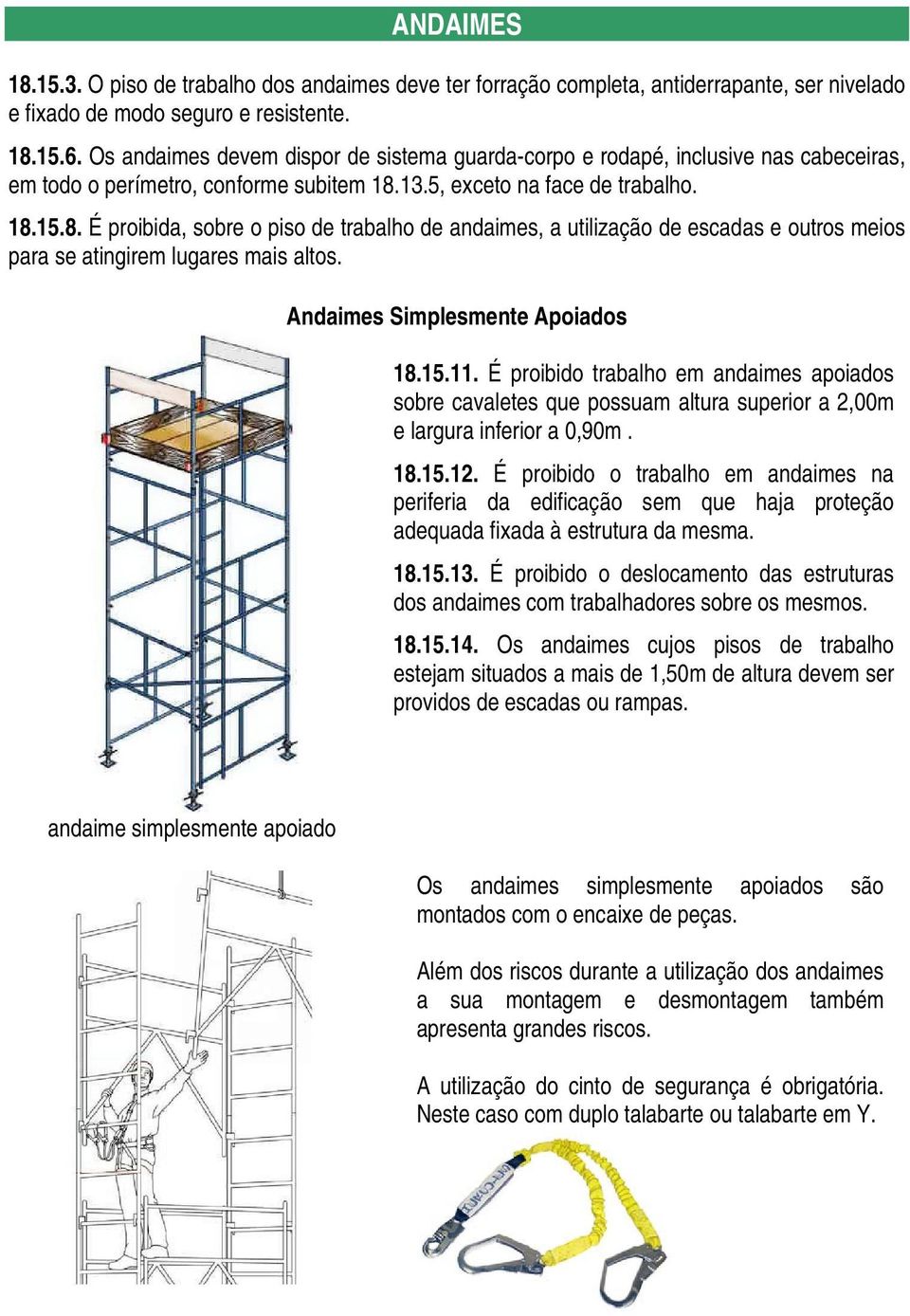 13.5, exceto na face de trabalho. 18.15.8. É proibida, sobre o piso de trabalho de andaimes, a utilização de escadas e outros meios para se atingirem lugares mais altos.