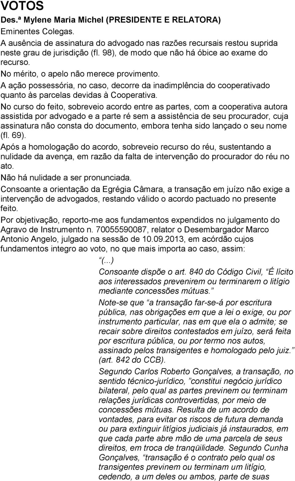 A ação possessória, no caso, decorre da inadimplência do cooperativado quanto às parcelas devidas à Cooperativa.