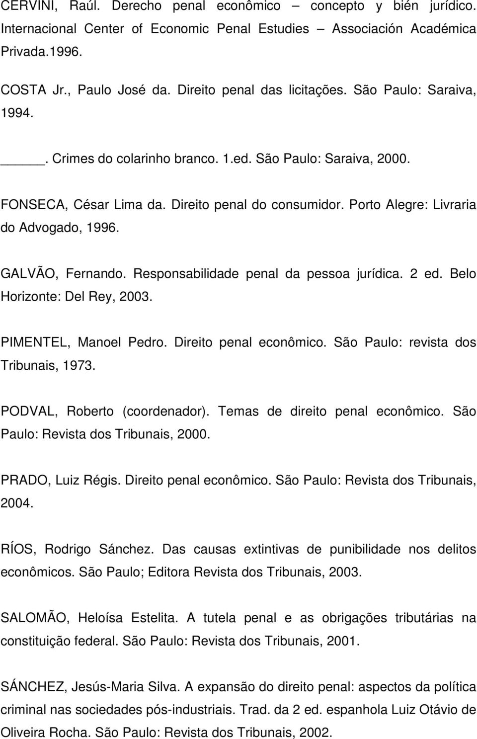 Porto Alegre: Livraria do Advogado, 1996. GALVÃO, Fernando. Responsabilidade penal da pessoa jurídica. 2 ed. Belo Horizonte: Del Rey, 2003. PIMENTEL, Manoel Pedro. Direito penal econômico.