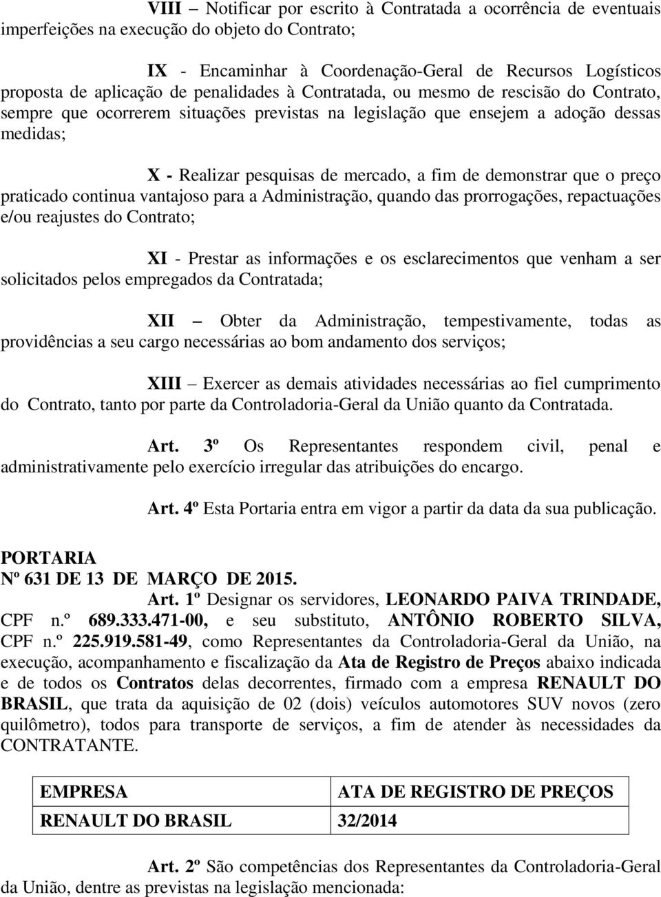 demonstrar que o preço praticado continua vantajoso para a Administração, quando das prorrogações, repactuações e/ou reajustes do Contrato; XI - Prestar as informações e os esclarecimentos que venham