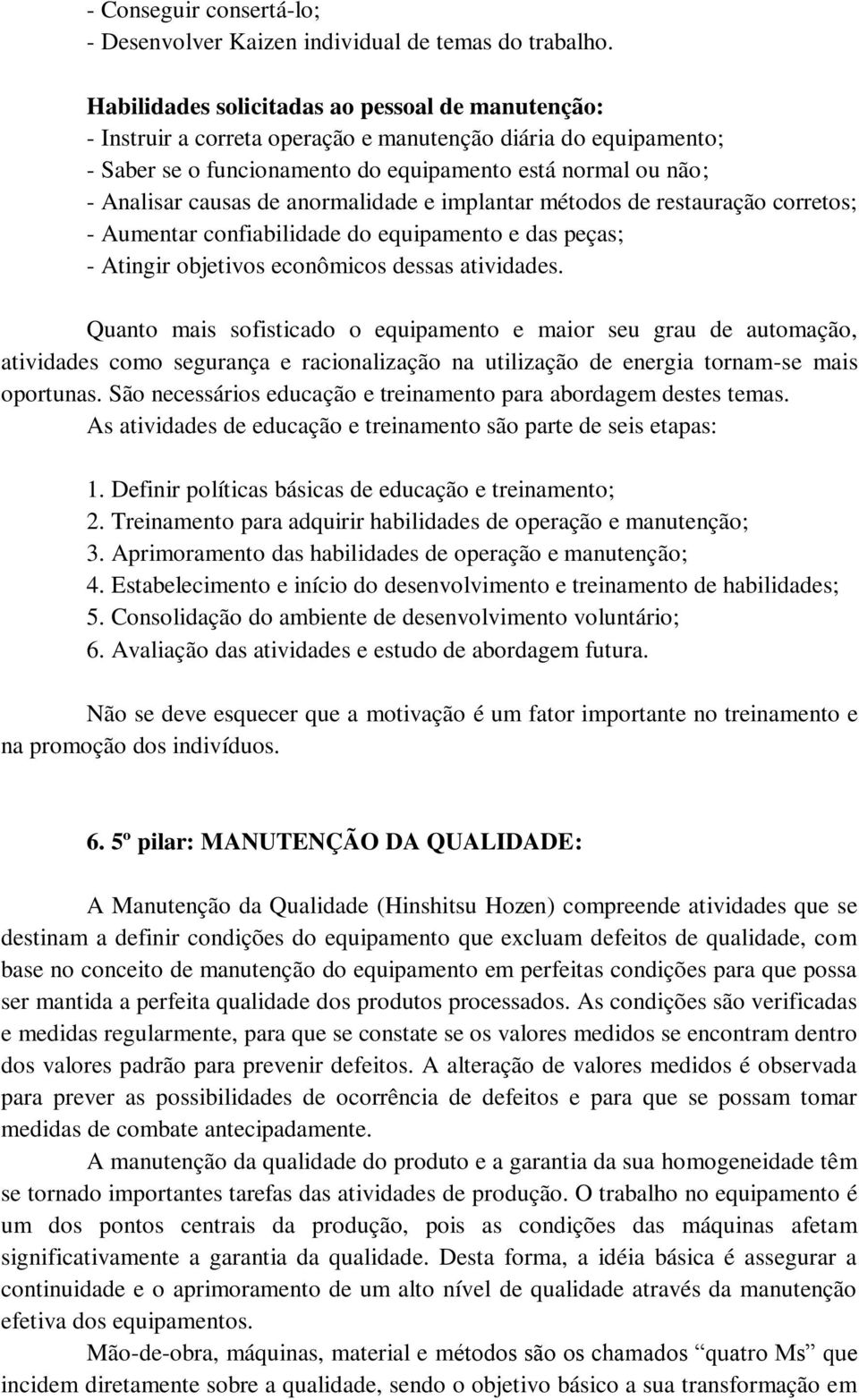 anormalidade e implantar métodos de restauração corretos; - Aumentar confiabilidade do equipamento e das peças; - Atingir objetivos econômicos dessas atividades.