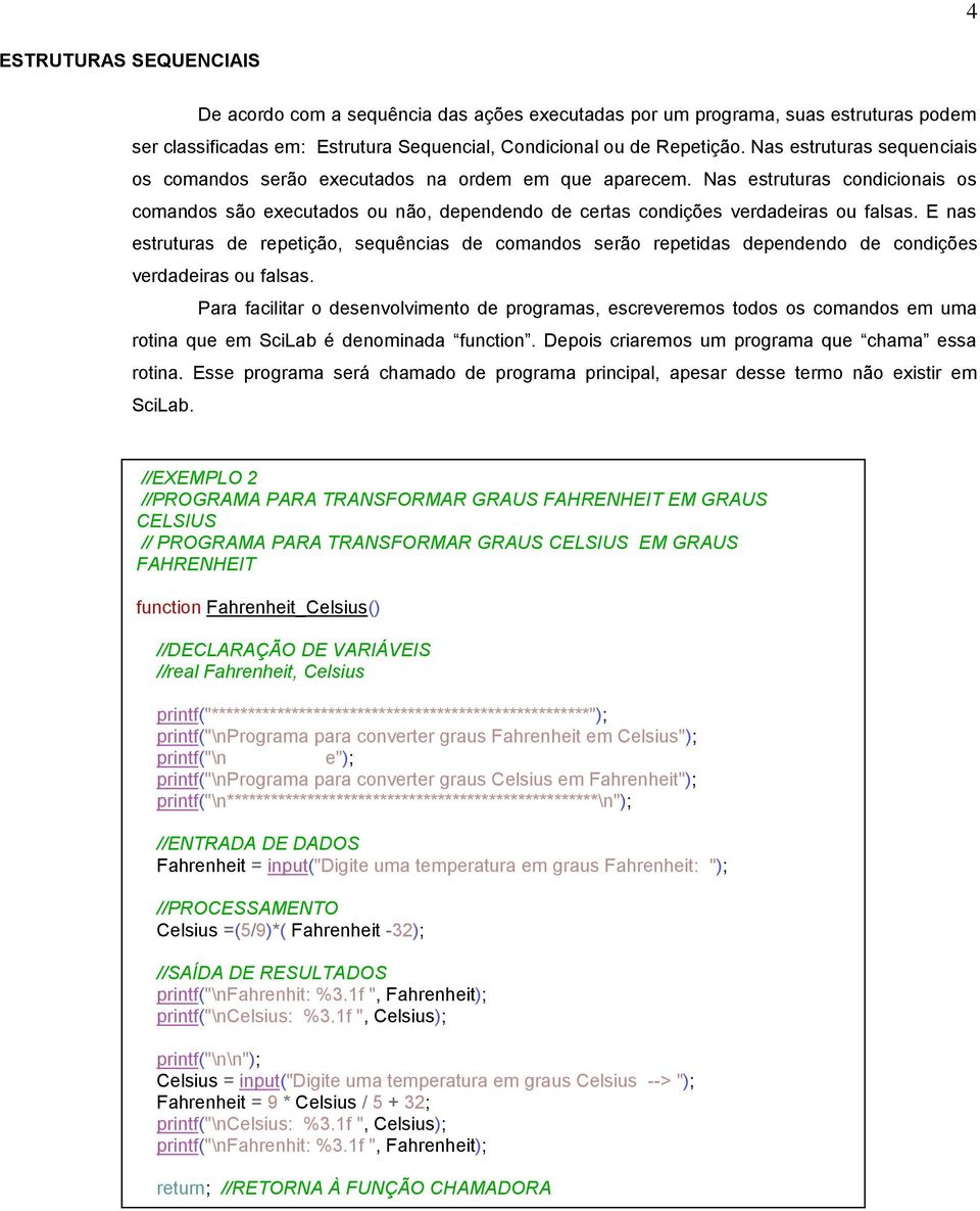 E nas estruturas de repetição, sequências de comandos serão repetidas depo de condições verdadeiras ou falsas.