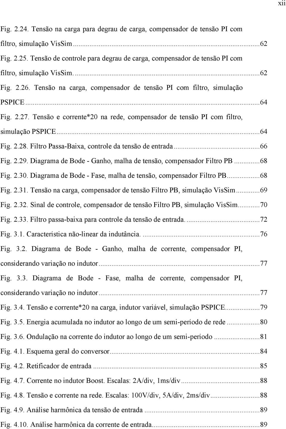 Tensão e corrente*20 na rede, compensador de tensão PI com filtro, simulação PSPICE...64 Fig. 2.28. Filtro Passa-Baixa, controle da tensão de entrada...66 Fig. 2.29.