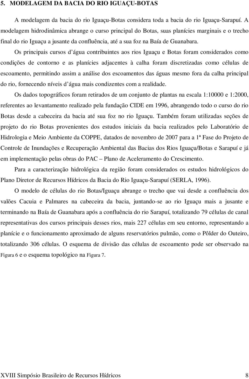 Os principais cursos d água contribuintes aos rios Iguaçu e Botas foram considerados como condições de contorno e as planícies adjacentes à calha foram discretizadas como células de escoamento,