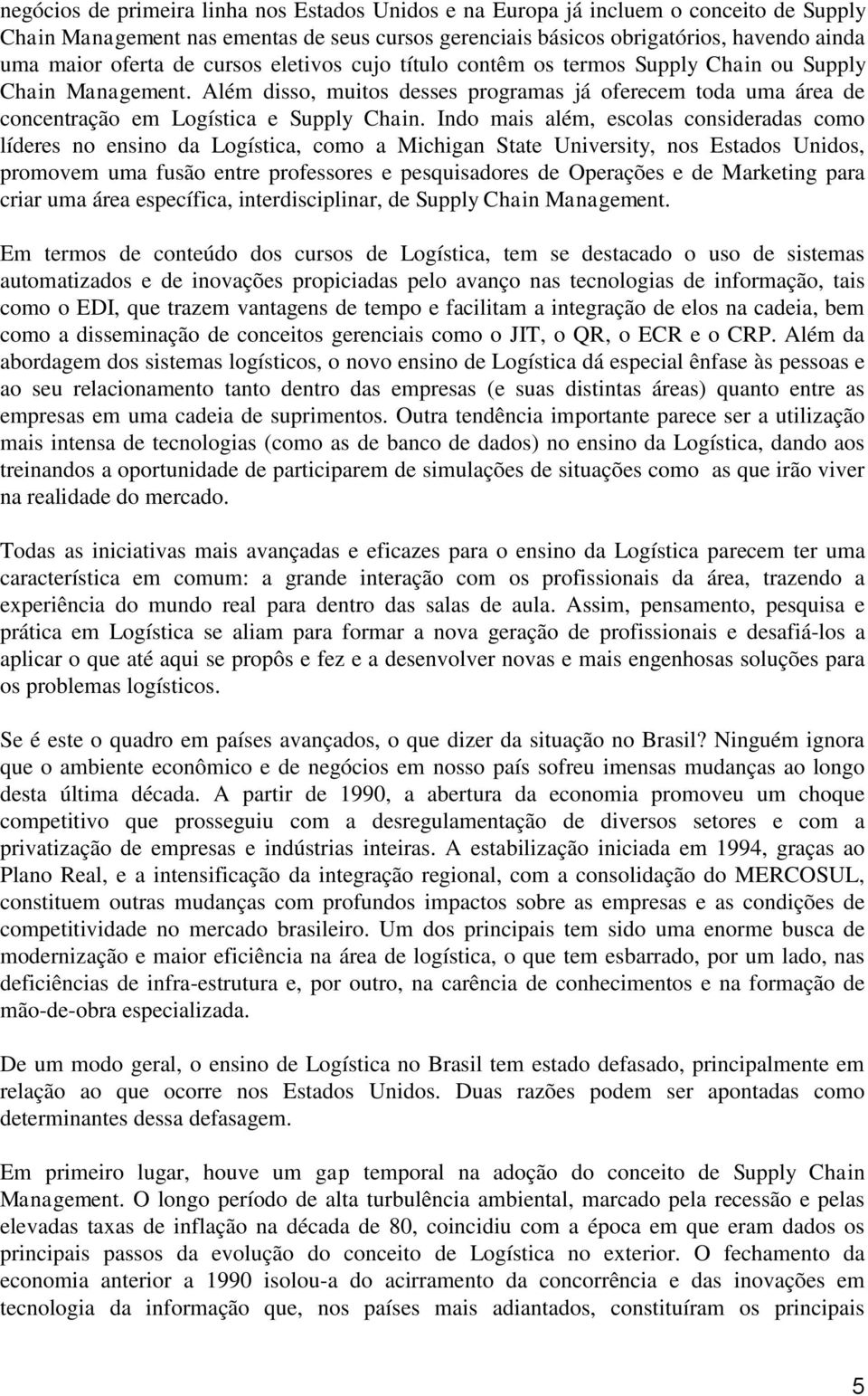 Indo mais além, escolas consideradas como líderes no ensino da Logística, como a Michigan State University, nos Estados Unidos, promovem uma fusão entre professores e pesquisadores de Operações e de