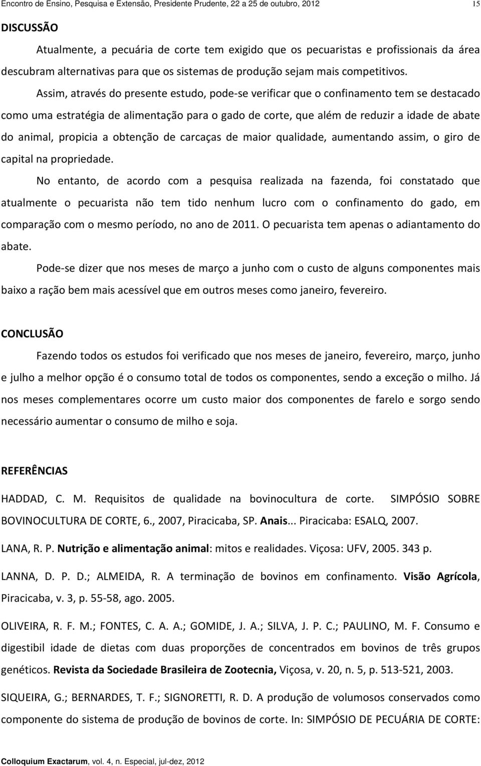 Assim, através do presente estudo, pode se verificar que o confinamento tem se destacado como uma estratégia de alimentação para o gado de corte, que além de reduzir a idade de abate do animal,