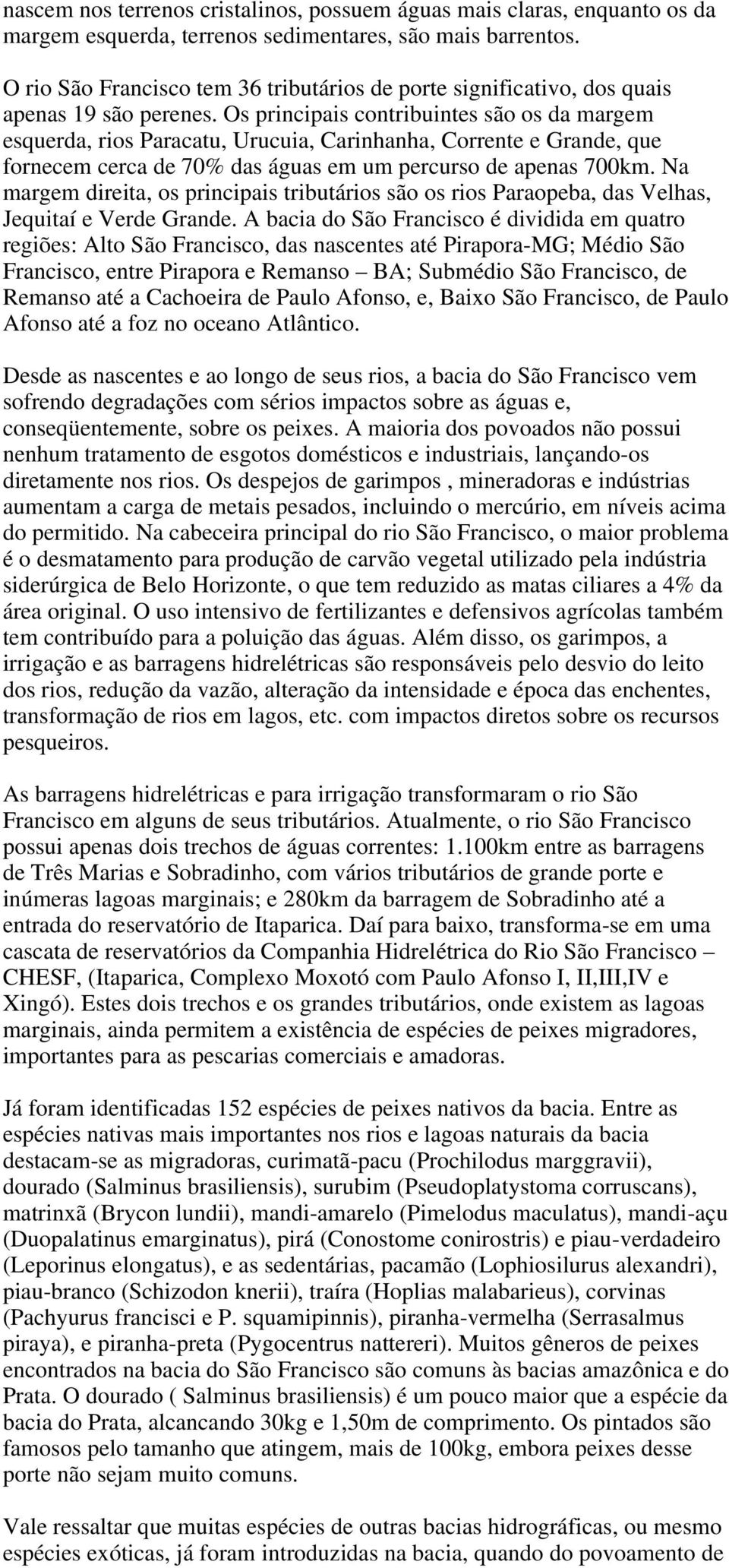 Os principais contribuintes são os da margem esquerda, rios Paracatu, Urucuia, Carinhanha, Corrente e Grande, que fornecem cerca de 70% das águas em um percurso de apenas 700km.