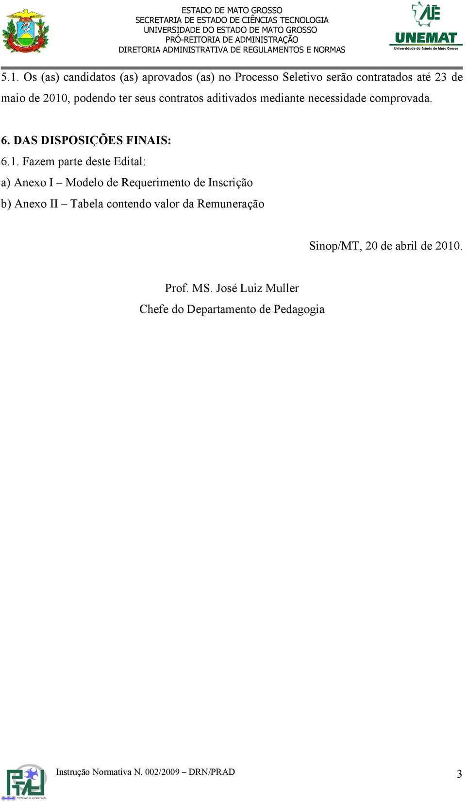 Fazem parte deste Edital: a) Anexo I Modelo de Requerimento de Inscrição b) Anexo II Tabela contendo valor da