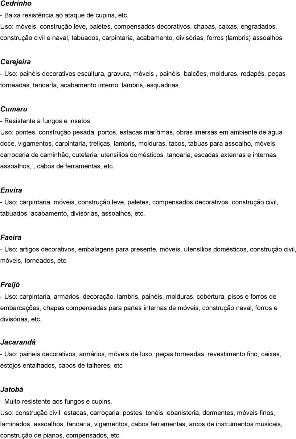 Cerejeira - Uso: painéis decorativos escultura, gravura, móveis, painéis, balcões, molduras, rodapés, peças torneadas, tanoarla, acabamento interno, lambris, esquadrias.