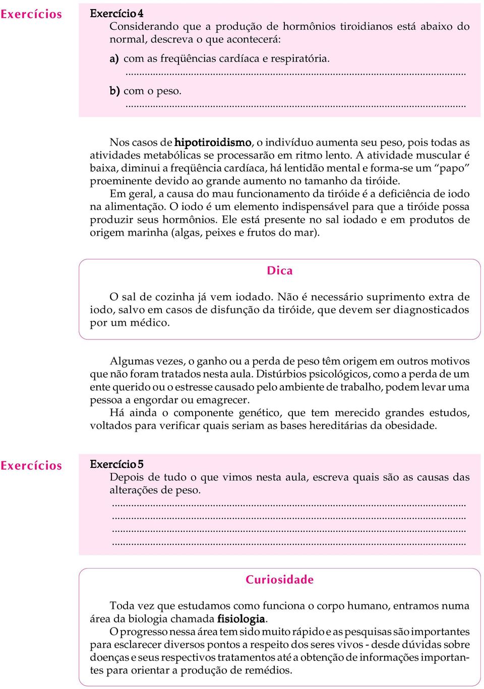 A atividade muscular é baixa, diminui a freqüência cardíaca, há lentidão mental e forma-se um papo proeminente devido ao grande aumento no tamanho da tiróide.