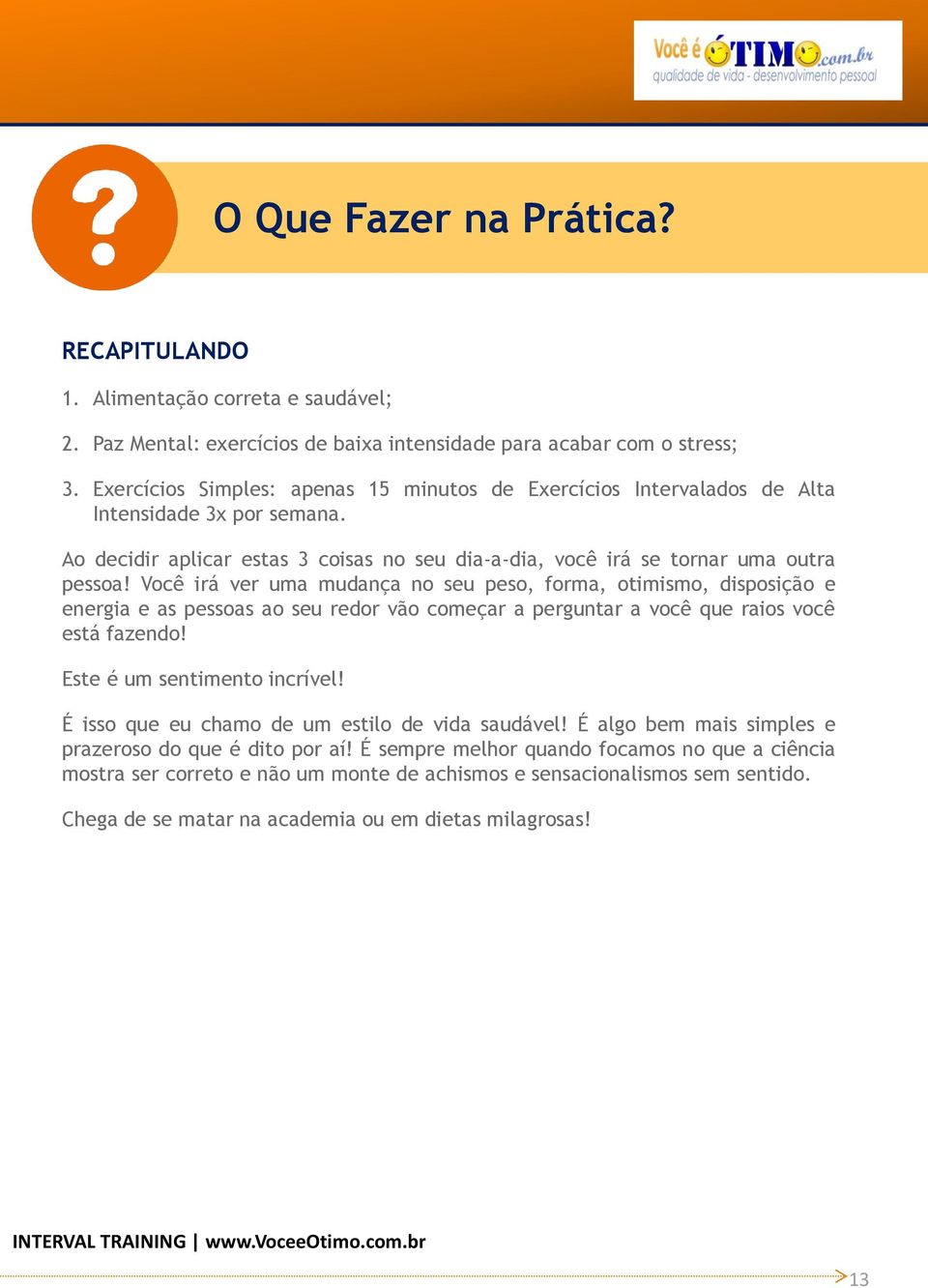 Você irá ver uma mudança no seu peso, forma, otimismo, disposição e energia e as pessoas ao seu redor vão começar a perguntar a você que raios você está fazendo! Este é um sentimento incrível!