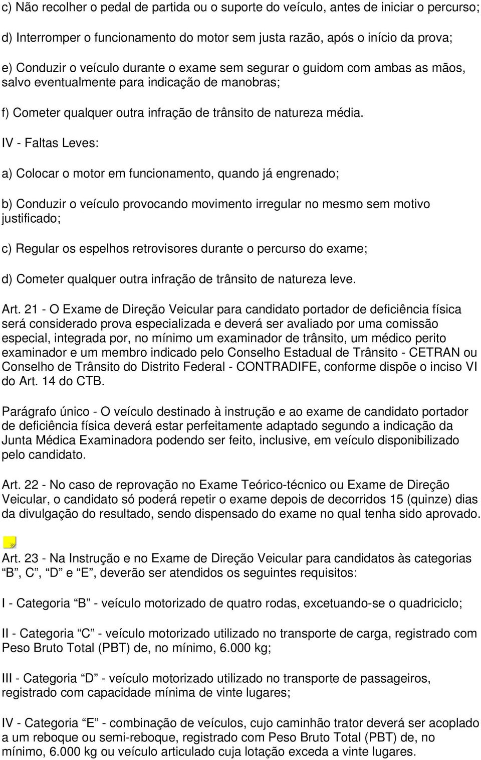 IV - Faltas Leves: a) Colocar o motor em funcionamento, quando já engrenado; b) Conduzir o veículo provocando movimento irregular no mesmo sem motivo justificado; c) Regular os espelhos retrovisores