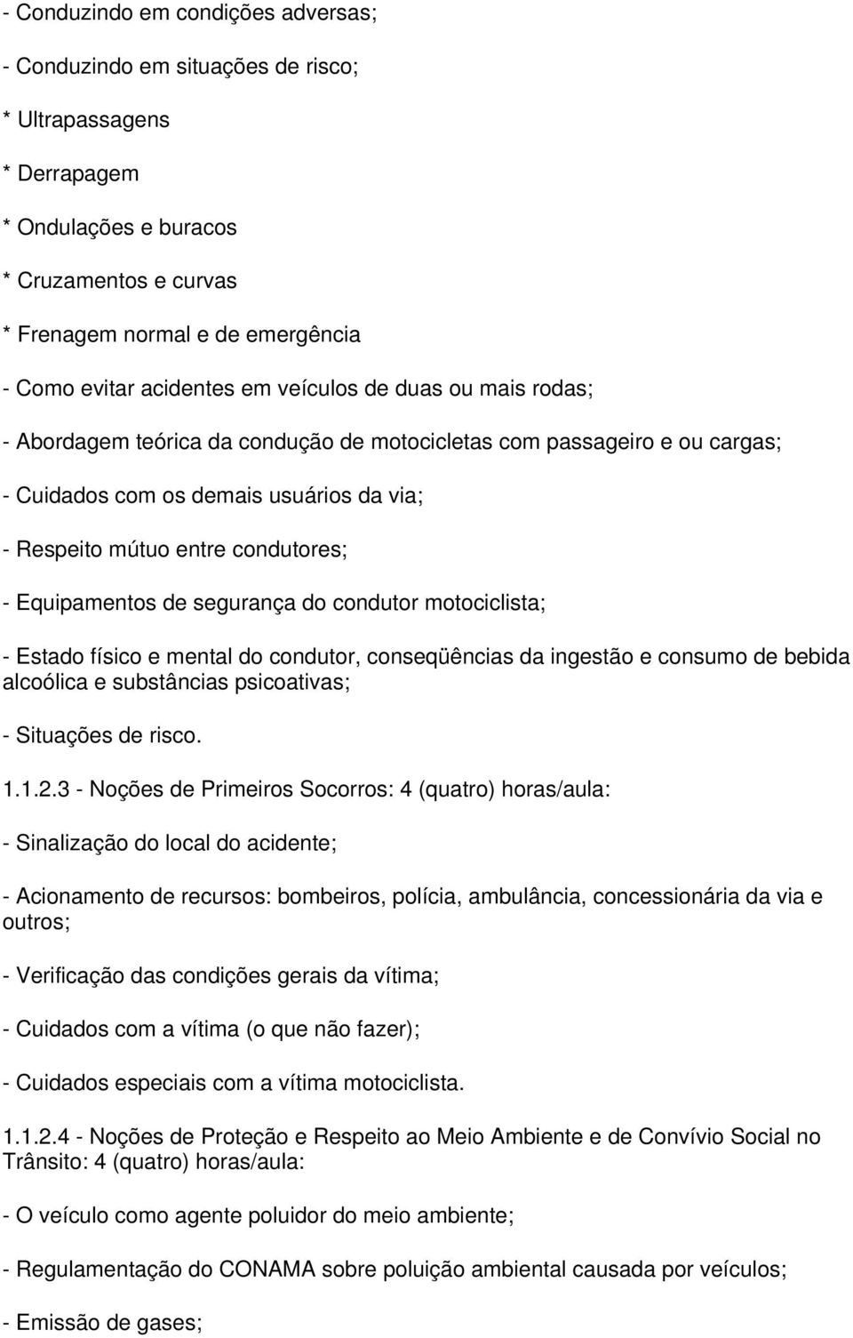 Equipamentos de segurança do condutor motociclista; - Estado físico e mental do condutor, conseqüências da ingestão e consumo de bebida alcoólica e substâncias psicoativas; - Situações de risco. 1.1.2.