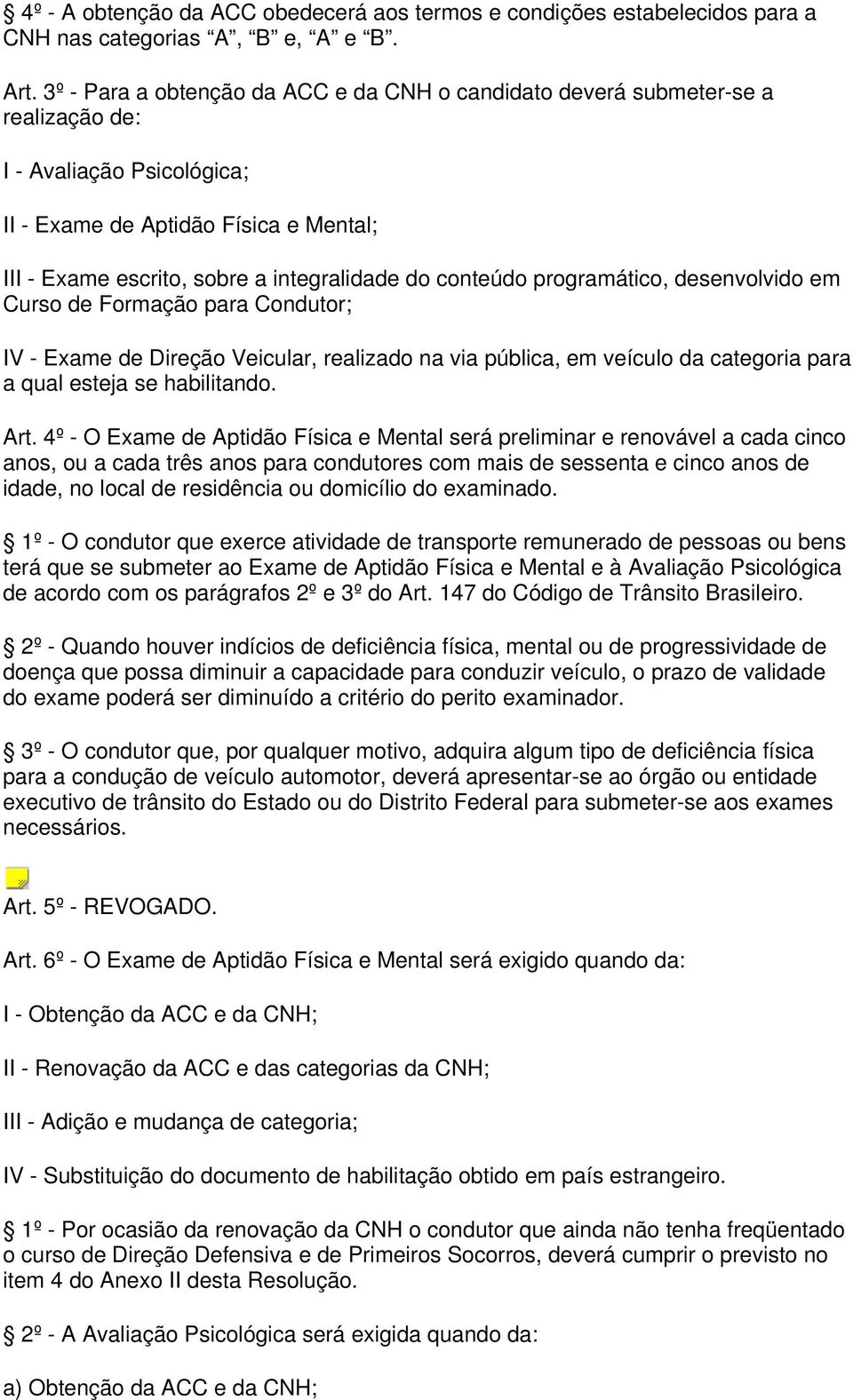 conteúdo programático, desenvolvido em Curso de Formação para Condutor; IV - Exame de Direção Veicular, realizado na via pública, em veículo da categoria para a qual esteja se habilitando. Art.