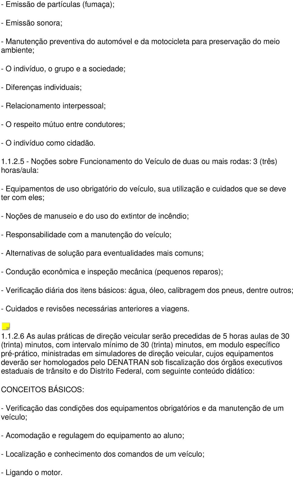 5 - Noções sobre Funcionamento do Veículo de duas ou mais rodas: 3 (três) horas/aula: - Equipamentos de uso obrigatório do veículo, sua utilização e cuidados que se deve ter com eles; - Noções de