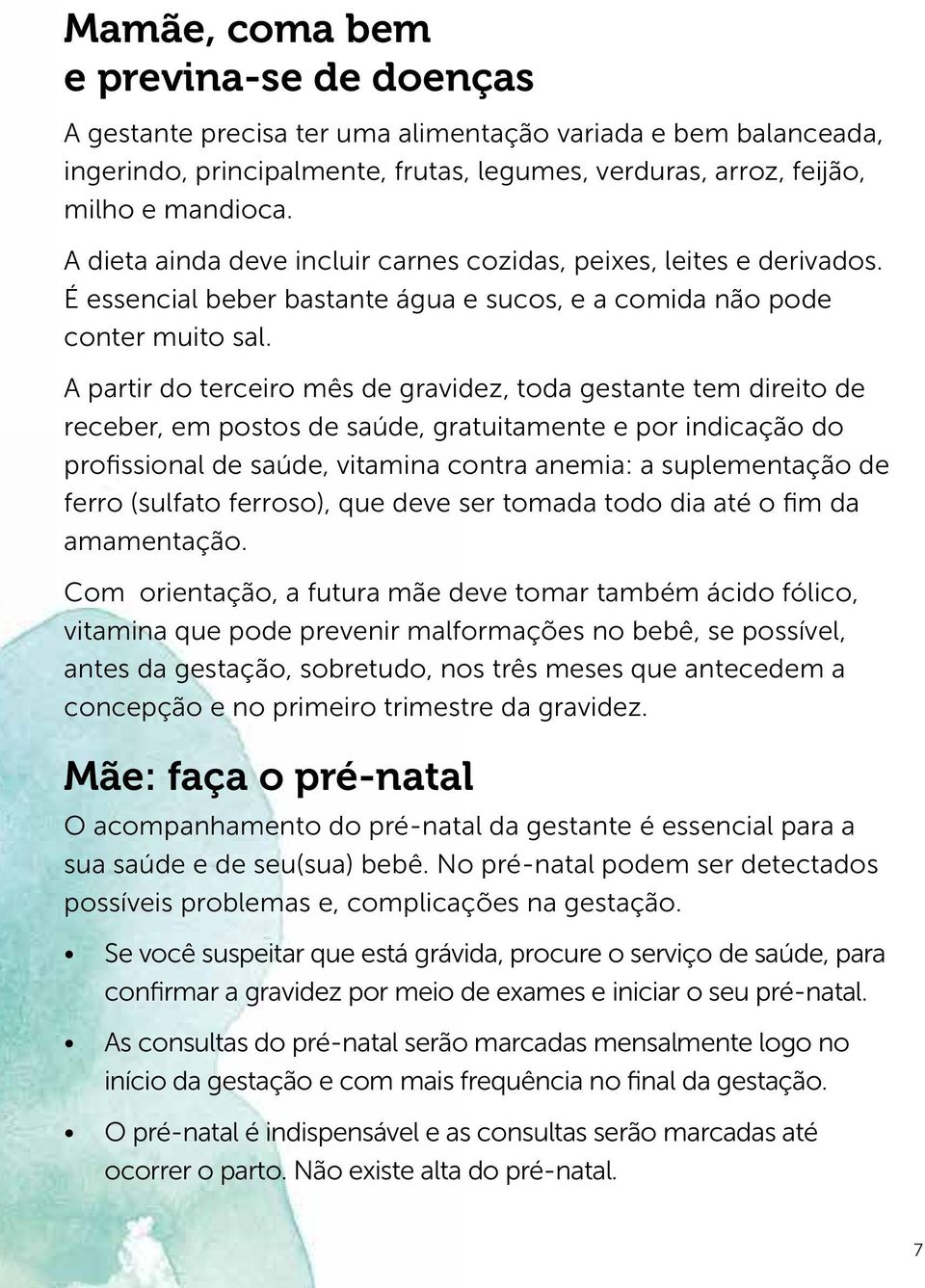 A partir do terceiro mês de gravidez, toda gestante tem direito de receber, em postos de saúde, gratuitamente e por indicação do profissional de saúde, vitamina contra anemia: a suplementação de