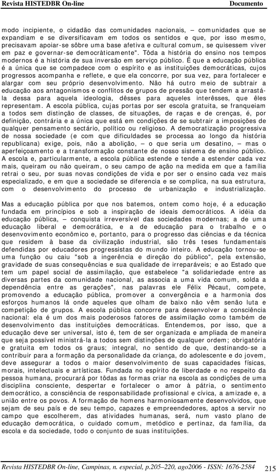 É que a educação pública é a única que se compadece com o espírito e as instituições democráticas, cujos progressos acompanha e reflete, e que ela concorre, por sua vez, para fortalecer e alargar com