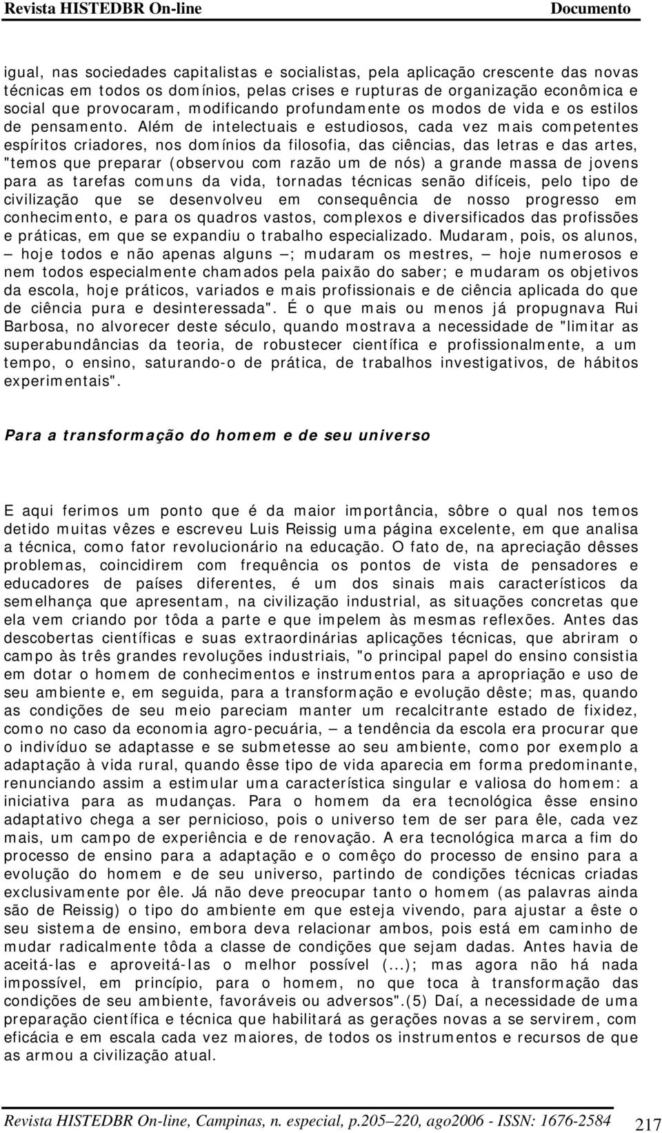 Além de intelectuais e estudiosos, cada vez mais competentes espíritos criadores, nos domínios da filosofia, das ciências, das letras e das artes, "temos que preparar (observou com razão um de nós) a